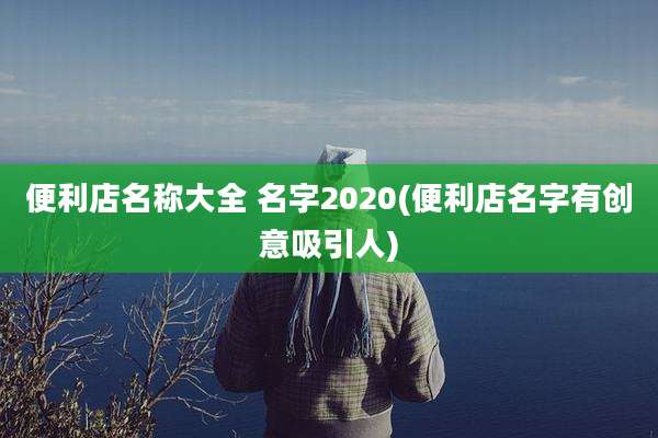 便利店名称大全 名字2020(便利店名字有创意吸引人)