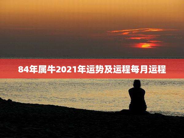 84年属牛2021年运势及运程每月运程