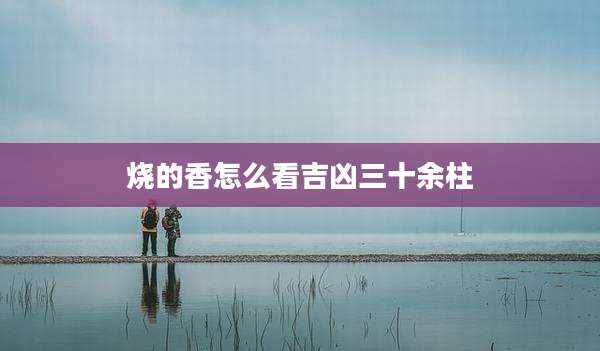 烧的香怎么看吉凶三十余柱