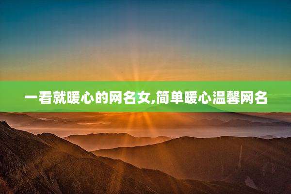 一看就暖心的网名女,简单暖心温馨网名