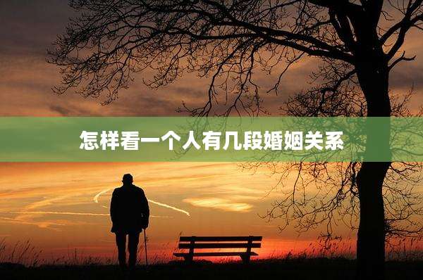 怎样看一个人有几段婚姻关系
