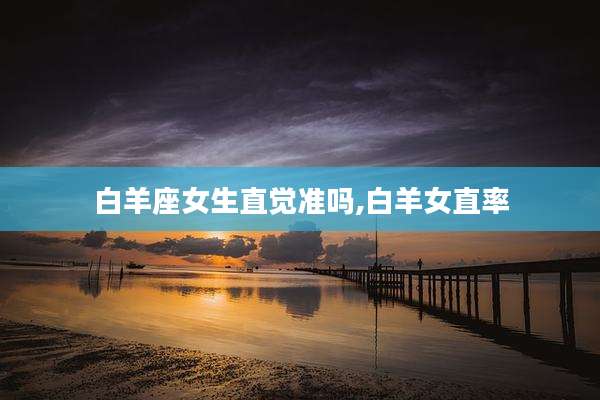 白羊座女生直觉准吗,白羊女直率