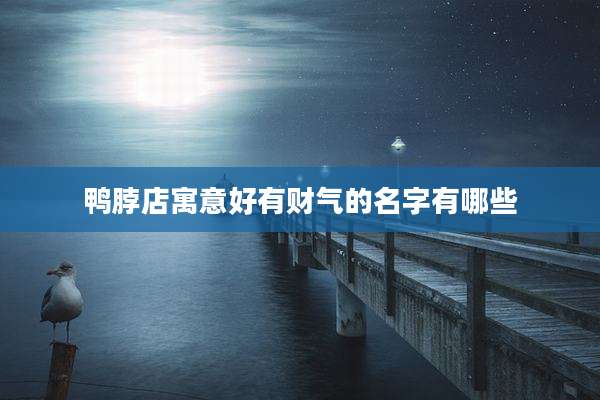 鸭脖店寓意好有财气的名字有哪些