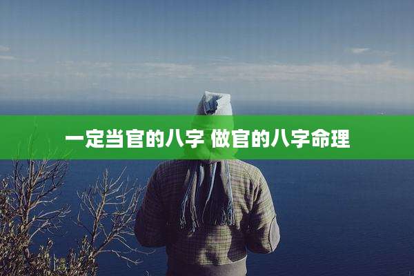 一定当官的八字 做官的八字命理