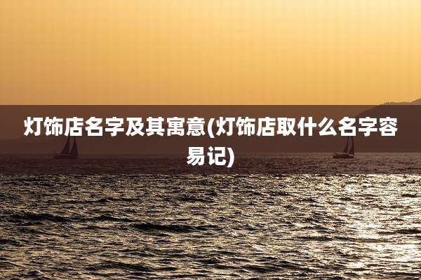 灯饰店名字及其寓意(灯饰店取什么名字容易记)