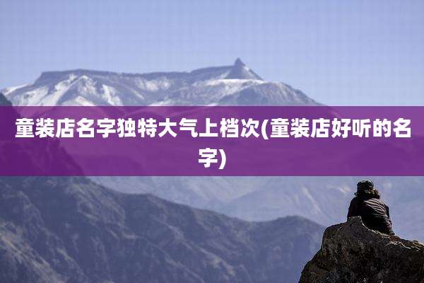 童装店名字独特大气上档次(童装店好听的名字)