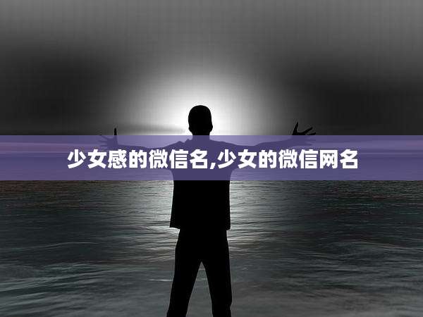 少女感的微信名,少女的微信网名