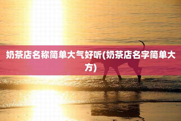 奶茶店名称简单大气好听(奶茶店名字简单大方)