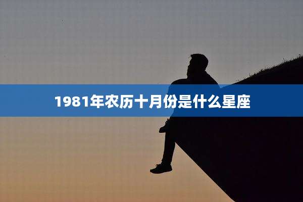 1981年农历十月份是什么星座