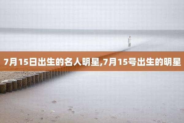 7月15日出生的名人明星,7月15号出生的明星