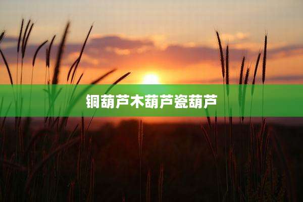 铜葫芦木葫芦瓷葫芦