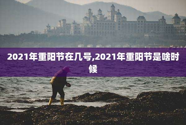 2021年重阳节在几号,2021年重阳节是啥时候
