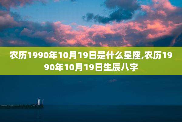 农历1990年10月19日是什么星座,农历1990年10月19日生辰八字