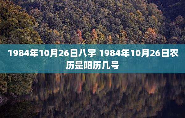 1984年10月26日八字 1984年10月26日农历是阳历几号