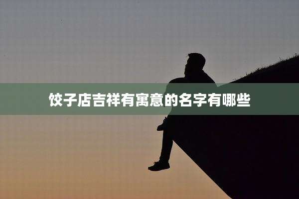 饺子店吉祥有寓意的名字有哪些