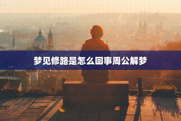 梦见修路是怎么回事周公解梦