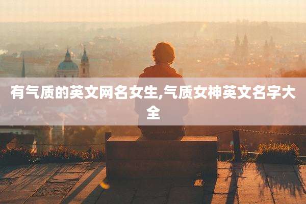 有气质的英文网名女生,气质女神英文名字大全
