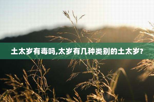 土太岁有毒吗,太岁有几种类别的土太岁?