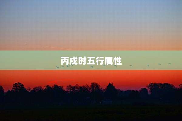 丙戌时五行属性