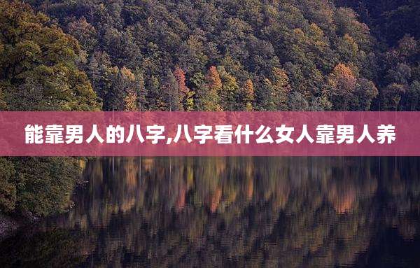 能靠男人的八字,八字看什么女人靠男人养
