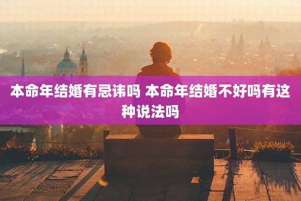 本命年结婚有忌讳吗 本命年结婚不好吗有这种说法吗