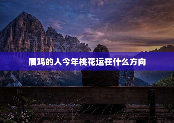 属鸡的人今年桃花运在什么方向