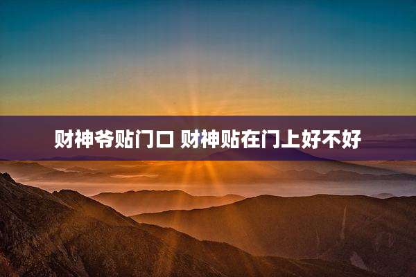 财神爷贴门口 财神贴在门上好不好