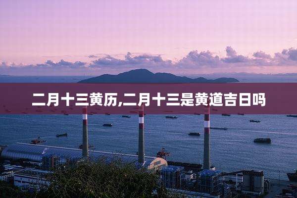 二月十三黄历,二月十三是黄道吉日吗