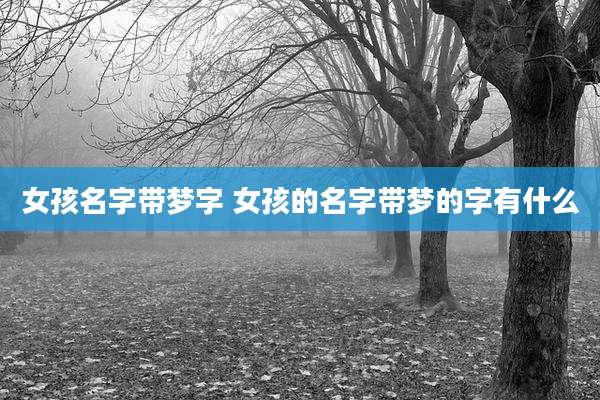 女孩名字带梦字 女孩的名字带梦的字有什么