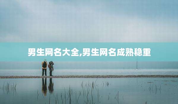 男生网名大全,男生网名成熟稳重