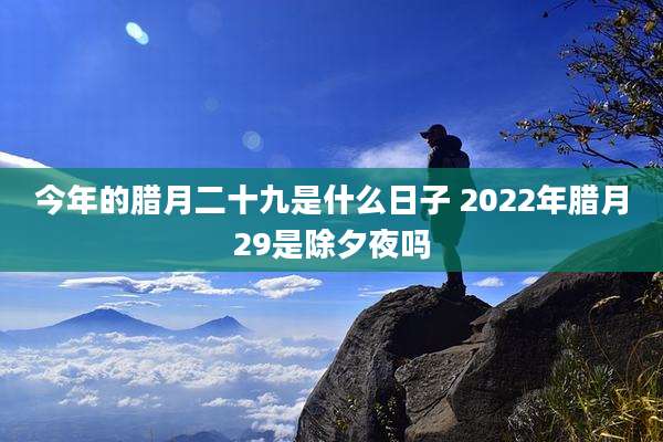 今年的腊月二十九是什么日子 2022年腊月29是除夕夜吗