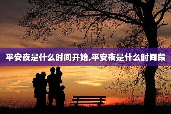 平安夜是什么时间开始,平安夜是什么时间段