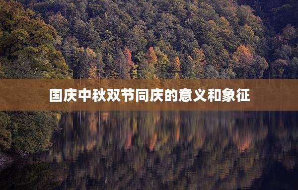 国庆中秋双节同庆的意义和象征