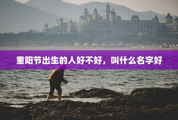 重阳节出生的人好不好，叫什么名字好