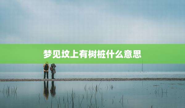 梦见坟上有树桩什么意思