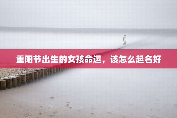 重阳节出生的女孩命运,该怎么起名好