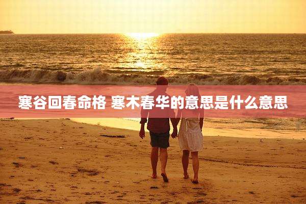 寒谷回春命格 寒木春华的意思是什么意思