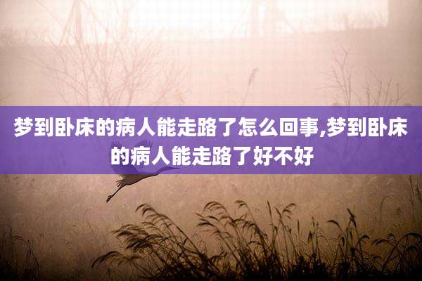 梦到卧床的病人能走路了怎么回事,梦到卧床的病人能走路了好不好