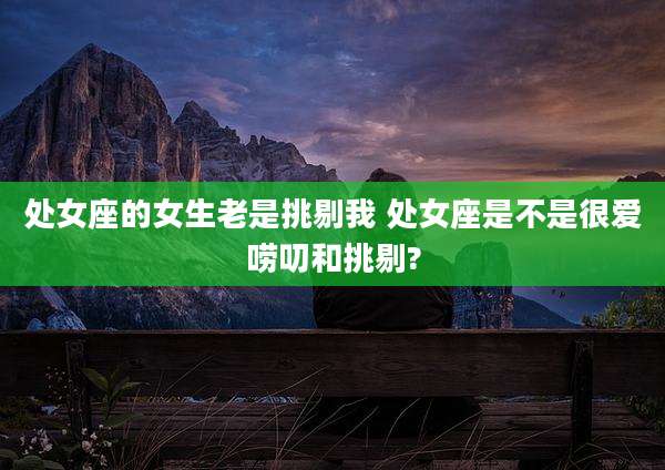 处女座的女生老是挑剔我 处女座是不是很爱唠叨和挑剔?