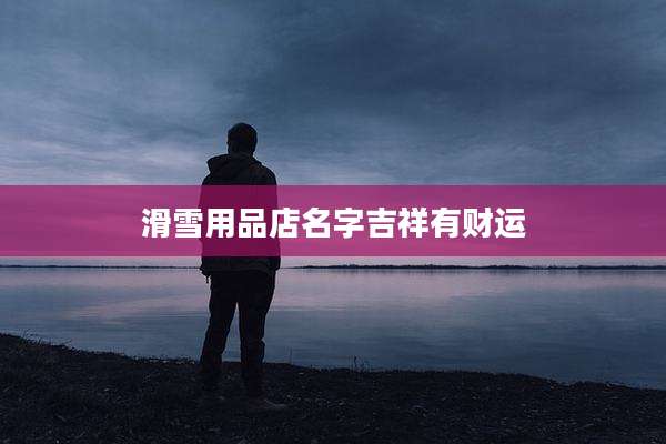 滑雪用品店名字吉祥有财运