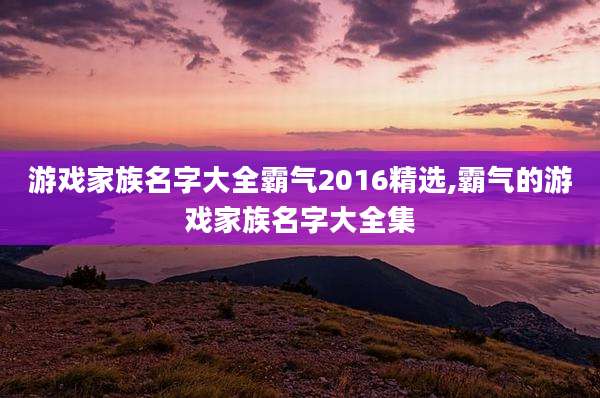 游戏家族名字大全霸气2016精选,霸气的游戏家族名字大全集