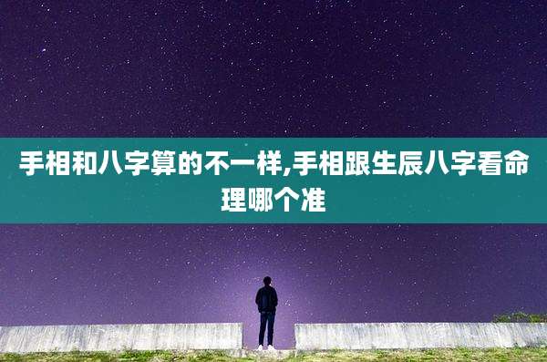 手相和八字算的不一样,手相跟生辰八字看命理哪个准