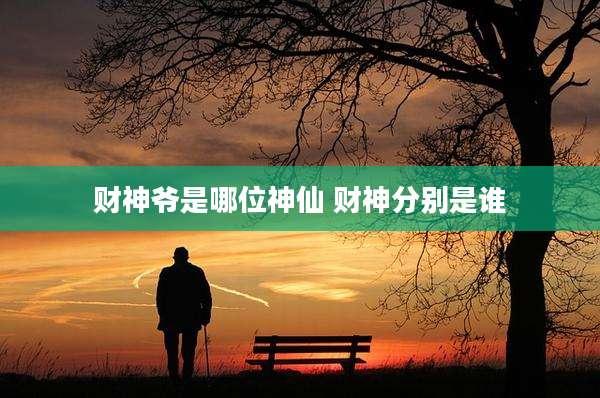 财神爷是哪位神仙 财神分别是谁