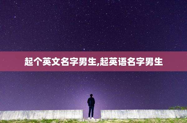 起个英文名字男生,起英语名字男生