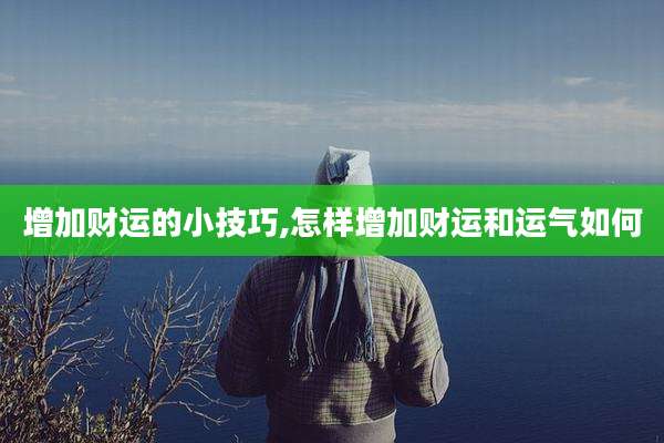 增加财运的小技巧,怎样增加财运和运气如何