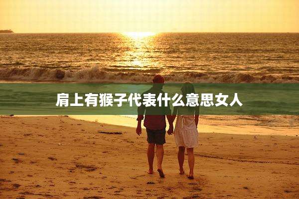 肩上有猴子代表什么意思女人