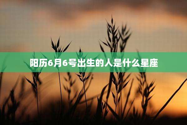 阳历6月6号出生的人是什么星座