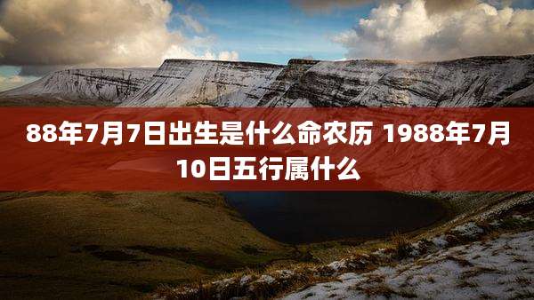 88年7月7日出生是什么命农历 1988年7月10日五行属什么