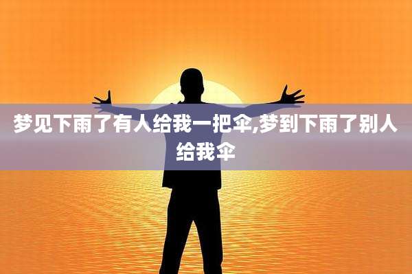 梦见下雨了有人给我一把伞,梦到下雨了别人给我伞