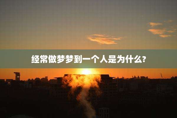 经常做梦梦到一个人是为什么?